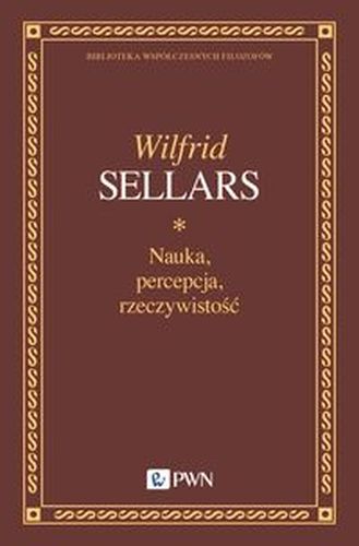 NAUKA, PERCEPCJA, RZECZYWISTOŚĆ - Wilfrid Sellars