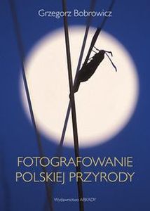 FOTOGRAFOWANIE POLSKIEJ PRZYRODY - Grzegorz Bobrowicz