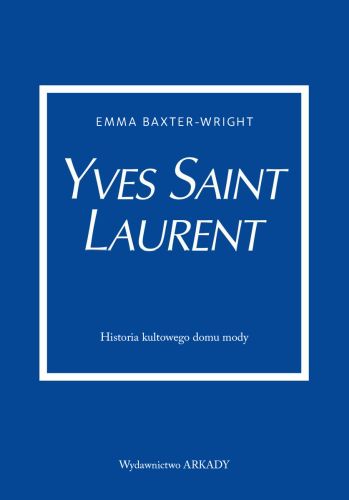 YVES SAINT LAURENT. HISTORIA KULTOWEGO DOMU MODY - Emma Baxter-Wright