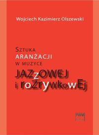 SZTUKA ARANŻACJI W MUZYCE JAZZOWEJ I ROZRYWKOWEJ - Wojciech Kazimierz Olszewski