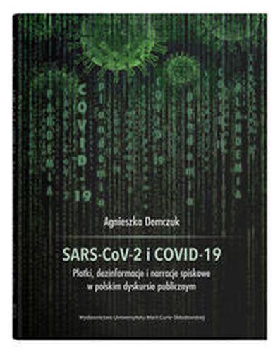SARS-COV-2 I COVID-19 PLOTKI, DEZINFORMACJE I NARRACJE SPISKOWE W POLSKIM DYSKURSIE PUBLICZNYM - Agnieszka Demczuk