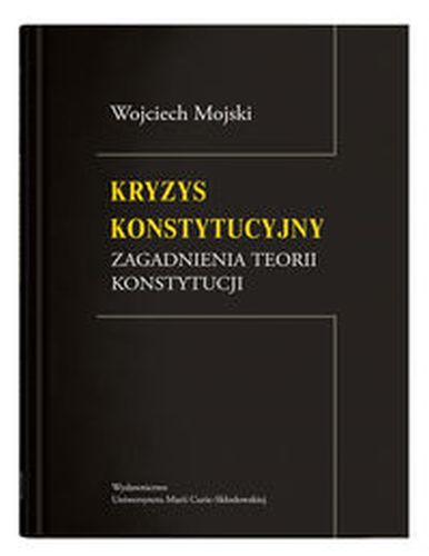 KRYZYS KONSTYTUCYJNY ZAGADNIENIA TEORII KONSTYTUCJI - Wojciech Mojski