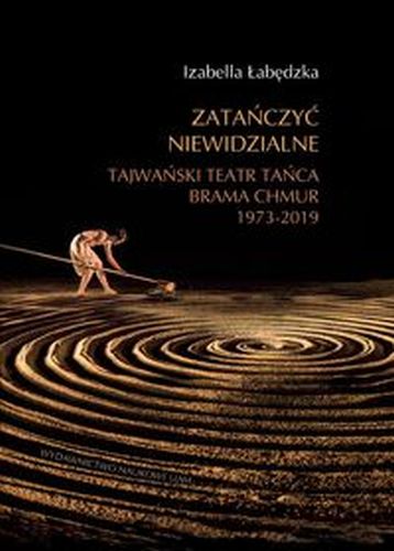 ZATAŃCZYĆ NIEWIDZIALNE TAJWAŃSKI TEATR TAŃCA BRAMA CHMUR 1973-2019 - Izabella Łabędzka