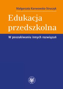 EDUKACJA PRZEDSZKOLNA W POSZUKIWANIU INNYCH ROZWIĄZAŃ - Małgorzata Karwowska-Struczyk
