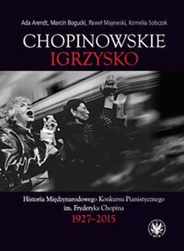 CHOPINOWSKIE IGRZYSKO. HISTORIA MIĘDZYNARODOWEGO KONKURSU PIANISTYCZNEGO IM. FRYDERYKA CHOPINA - Kornelia Sobczak