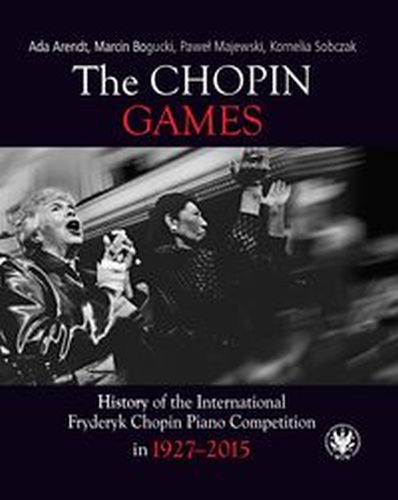 THE CHOPIN GAMES. HISTORY OF THE INTERNATIONAL FRYDERYK CHOPIN PIANO COMPETITION IN 1927-2015 - Kornelia Sobczak