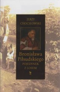BRONISŁAWA PIŁSUDSKIEGO POJEDYNEK Z LOSEM - Jerzy Chociłowski