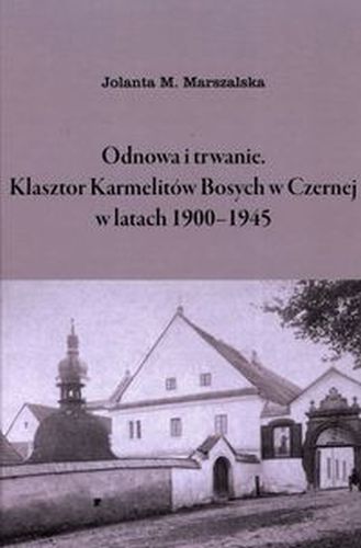 ODNOWA I TRWANIE KLASZTOR KARMELITÓW BOSYCH W CZERNEJ W LATACH 1900-1945 - Jolanta M. Marszalska