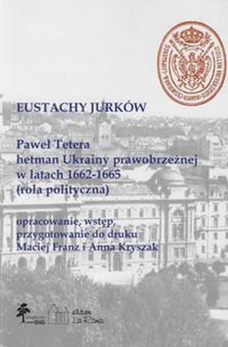 PAWEŁ TETERA, HETMAN UKRAINY PRAWOBRZEŻNEJ W L. 1662-1665 (ROLA POLITYCZNA) - Eustachy Jurków