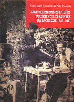 ŻYCIE CODZIENNE ŻOŁNIERZY POLSKICH SIŁ ZBROJNYCH NA ZACHODZIE 1939-1947 - Artur Wodzyński