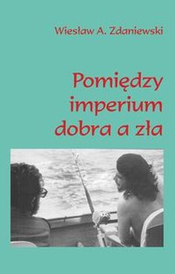 POMIĘDZY IMPERIUM DOBRA A ZŁA - Wiesław A. Zdaniewski