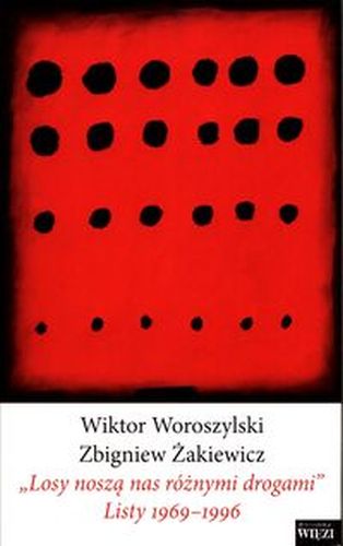 'LOSY NOSZĄ NAS RÓŻNYMI DROGAMI' LISTY 1969-1996 - Wiktor Woroszylski