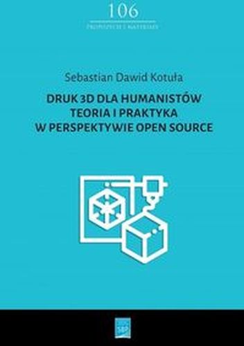 DRUK 3D DLA HUMANISTÓW TEORIA I PRAKTYKA W PERSPEKTYWIE OPEN SOURCE - Sebastian Dawid Kotuła