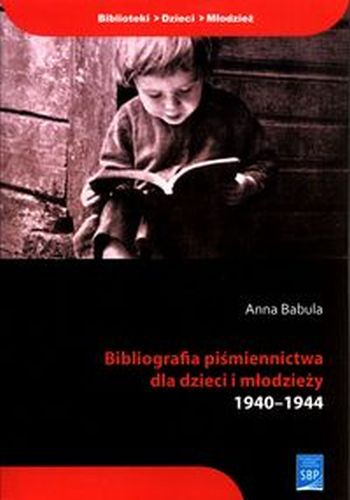 BIBLIOGRAFIA PIŚMIENNICTWA DLA DZIECI I MŁODZIEŻY 1940-1944 - Anna Babula