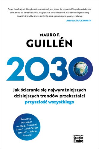 2030. JAK ŚCIERANIE SIĘ NAJWYRAŹNIEJSZYCH DZISIEJSZYCH TRENDÓW PRZEKSZTAŁCI PRZYSZŁOŚĆ WSZYSTKIEGO - Mauro Guillen
