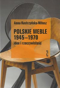 POLSKIE MEBLE 1945-1970 IDEE I RZECZYWISTOŚĆ - Anna Kostrzyńska-Miłosz