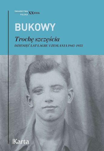 TROCHĘ SZCZĘŚCIA. DZIESIĘĆ LAT ŁAGRU I ZESŁANIA 19451955 - Tadeusz Bukowy
