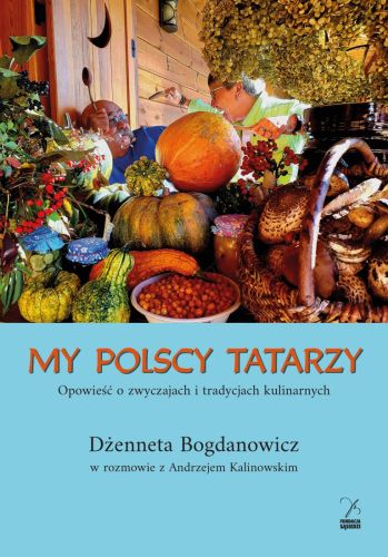 MY POLSCY TATARZY. OPOWIEŚĆ O ZWYCZAJACH I TRADYCJACH KULINARNYCH - Dżenneta Bogdanowicz