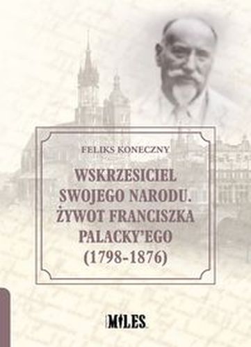 WSKRZESICIEL SWOJEGO NARODU ŻYWOT FRANCISZKA PALACKY'EGO 1798-1876