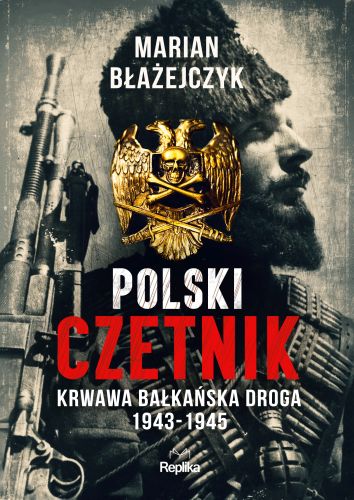 POLSKI CZETNIK. KRWAWA BAŁKAŃSKA DROGA. 1943-1945 - Marian Błażejczyk