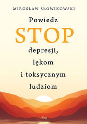 POWIEDZ STOP DEPRESJI, LĘKOM I TOKSYCZNYM LUDZIOM WYD. 2 - Mirosław Słowikowski