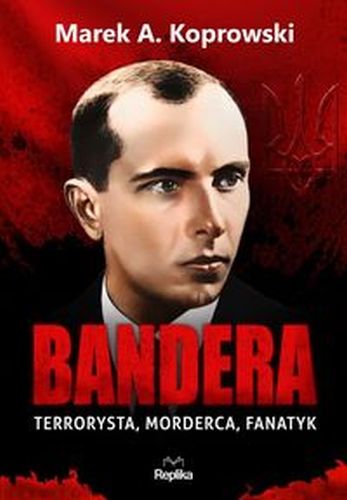 BANDERA. TERRORYSTA, MORDERCA, FANATYK - Marek Koprowski
