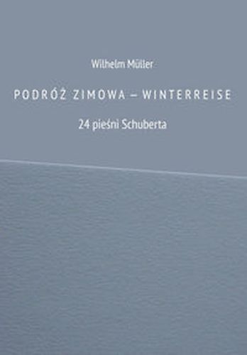 PODRÓŻ ZIMOW A  ?  WINTERREISE 24 PIEŚNI SCHUBERTA - Wilhelm Mller