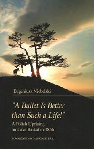 'A BULLET IS BETTER THAN SUCH A LIFE!' A POLISH UPRISING ON LAKE BAIKAL IN 1866 - Eugeniusz Niebelski