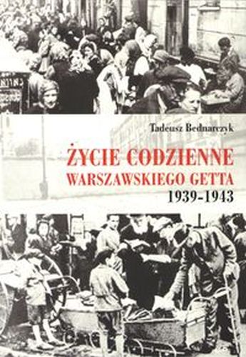 ŻYCIE CODZIENNE WARSZAWSKIEGO GETTA 1939-1943 - Tadeusz Bednarczyk