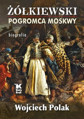 ŻÓŁKIEWSKI. POGROMCA MOSKWY - Wojciech Polak