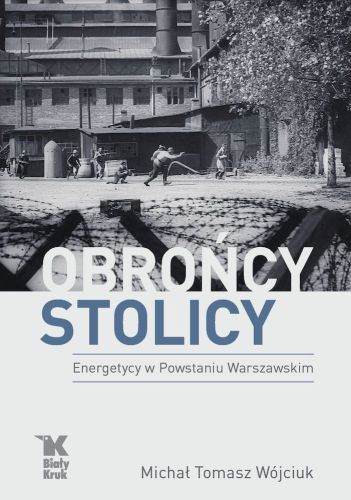 OBROŃCY STOLICY. ENERGETYCY W POWSTANIU WARSZAWSKIM - Michał Tomasz Wójciuk
