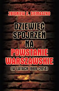 DZIEWIĘĆ SPOJRZEŃ NA POWSTANIE WARSZAWSKIE (W LATACH 1969-2014) - Zbigniew Siemaszko