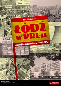 ŁÓDŹ W PRLU. OPOWIEŚĆ O ŻYCIU MIASTA 1945-1980 - Ewa Niedźwiecka