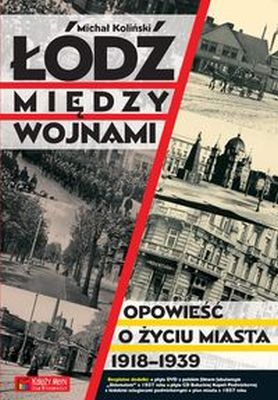 ŁÓDŹ MIĘDZY WOJNAMI OPOWIEŚĆ O ŻYCIU MIASTA 1918-1939 - Michał Koliński