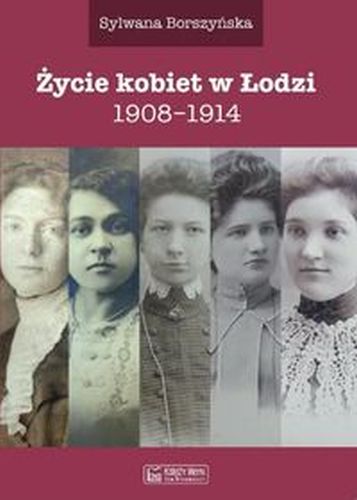 ŻYCIE KOBIET W ŁODZI 1908-1914 - Sylwana Borszyńska