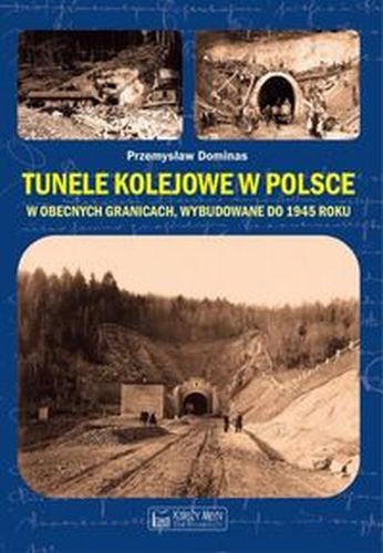 TUNELE KOLEJOWE W POLSCE W OBECNYCH GRANICACH WYBUDOWANE DO 1945 ROKU - Przemysław Dominas
