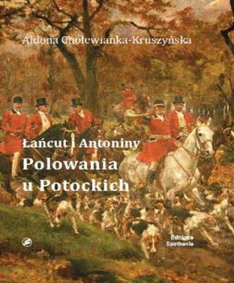 ŁAŃCUT I ANTONINY POLOWANIA U POTOCKICH - Aldona Cholewianka Kruszyńska