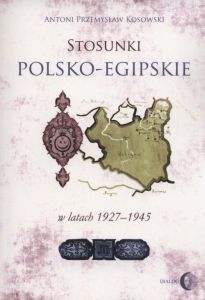 STOSUNKI POLSKO-EGIPSKIE W LATACH 1927-1945 - Antoni Przemysław Kosowski