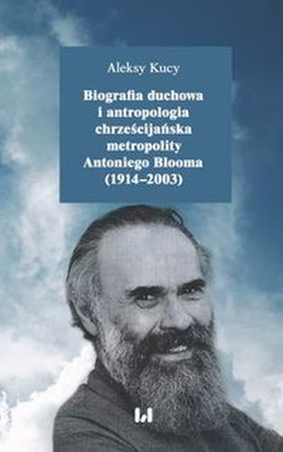 BIOGRAFIA DUCHOWA I ANTROPOLOGIA CHRZEŚCIJAŃSKA METROPOLITY ANTONIEGO BLOOMA (1914-2003) - ALEKSY KUCY