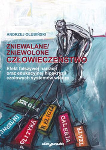ZNIEWALANE/ZNIEWOLONE CZŁOWIECZEŃSTWO EFEKT FAŁSZYWEJ NARRACJI ORAZ EDUKACYJNEJ HIPOKRYZJI CZOŁOWYC - Andrzej Olubiński