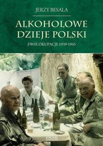 DWIE OKUPACJE 1939-1945. ALKOHOLOWE DZIEJE POLSKI - Jerzy Besala