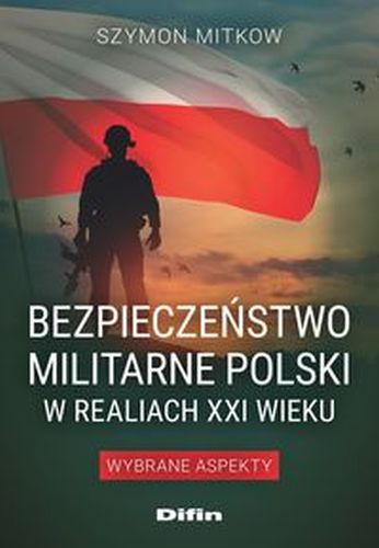 BEZPIECZEŃSTWO MILITARNE POLSKI W REALIACH XXI WIEKU. WYBRANE ASPEKTY - Szymon Mitkow