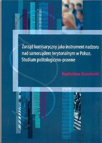 ZARZĄD KOMISARYCZNY JAKO INSTRUMENT NADZORU NAD SAMORZĄDEM TERYTORIALNYM W POLSCE - Radosław Kamiński