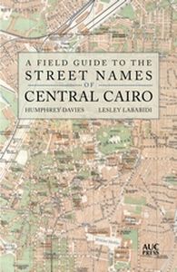 A FIELD GUIDE TO THE STREET NAMES OF CENTRAL CAIRO - Davieslesley Lababid Humphrey
