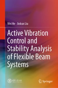 ACTIVE VIBRATION CONTROL AND STABILITY ANALYSIS OF FLEXIBLE BEAM SYSTEMS - Wei Liu Jinkun He